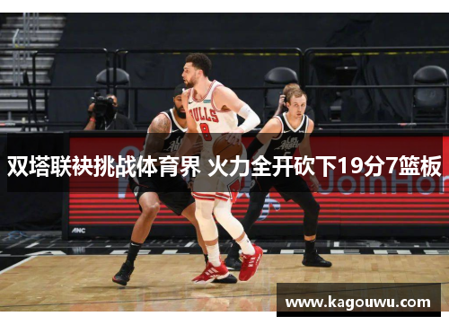 双塔联袂挑战体育界 火力全开砍下19分7篮板