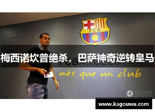 梅西诺坎普绝杀，巴萨神奇逆转皇马